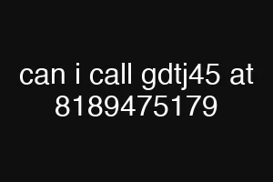 can i call gdtj45 at 8189475179